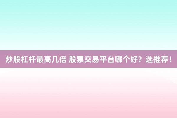 炒股杠杆最高几倍 股票交易平台哪个好？选推荐！