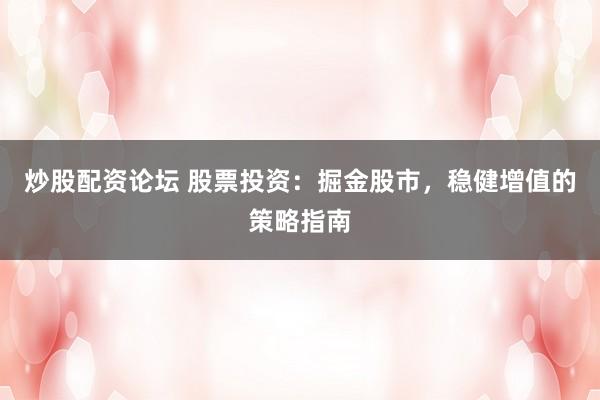 炒股配资论坛 股票投资：掘金股市，稳健增值的策略指南