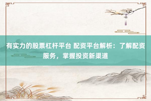 有实力的股票杠杆平台 配资平台解析：了解配资服务，掌握投资新渠道