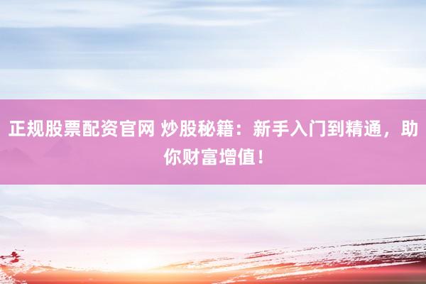 正规股票配资官网 炒股秘籍：新手入门到精通，助你财富增值！