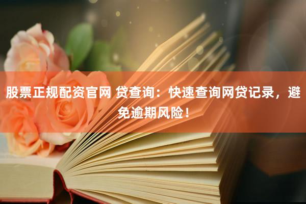 股票正规配资官网 贷查询：快速查询网贷记录，避免逾期风险！