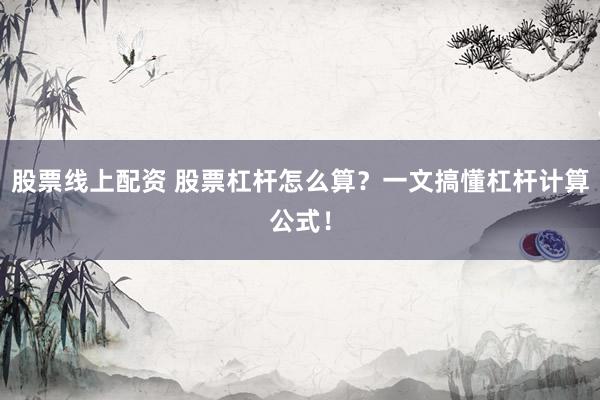 股票线上配资 股票杠杆怎么算？一文搞懂杠杆计算公式！