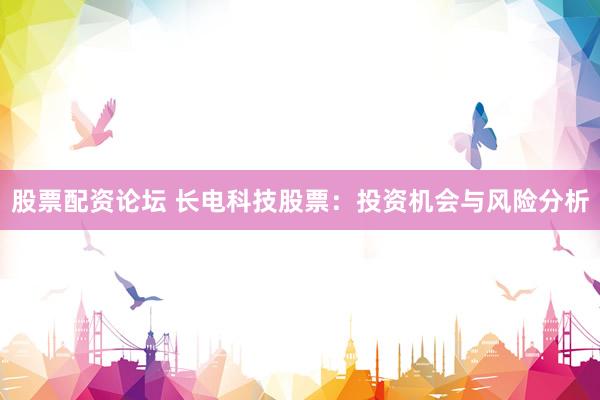 股票配资论坛 长电科技股票：投资机会与风险分析