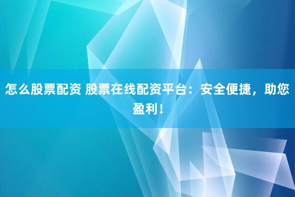 怎么股票配资 股票在线配资平台：安全便捷，助您盈利！
