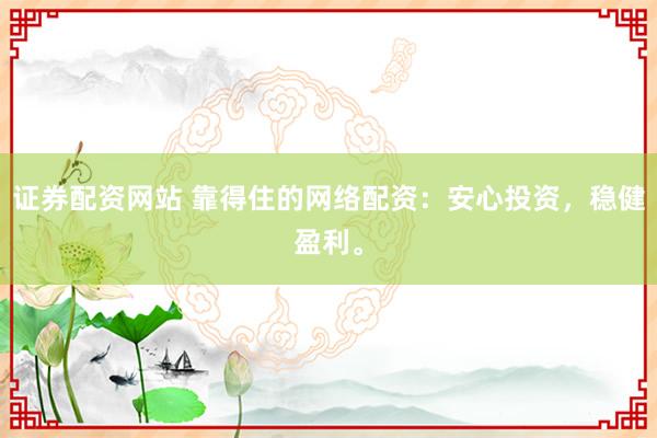 证券配资网站 靠得住的网络配资：安心投资，稳健盈利。