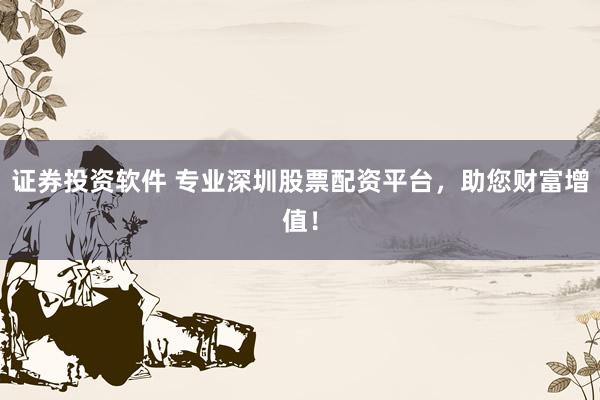 证券投资软件 专业深圳股票配资平台，助您财富增值！