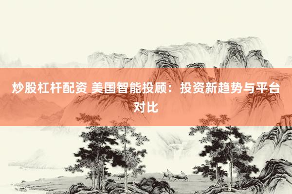 炒股杠杆配资 美国智能投顾：投资新趋势与平台对比