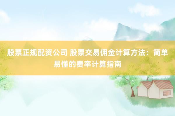 股票正规配资公司 股票交易佣金计算方法：简单易懂的费率计算指南