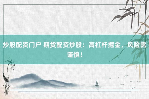 炒股配资门户 期货配资炒股：高杠杆掘金，风险需谨慎！