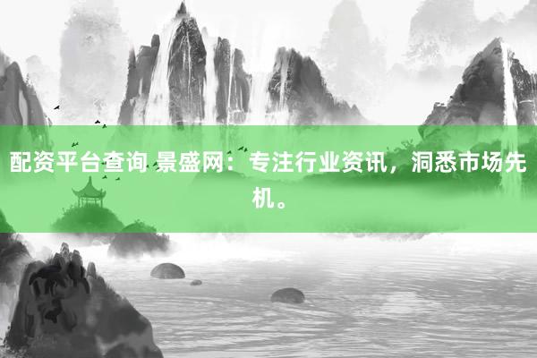 配资平台查询 景盛网：专注行业资讯，洞悉市场先机。