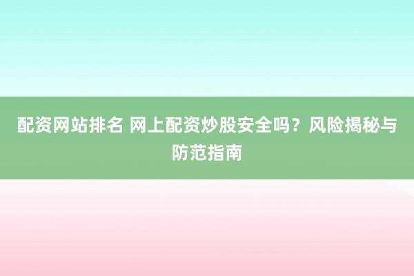 配资网站排名 网上配资炒股安全吗？风险揭秘与防范指南
