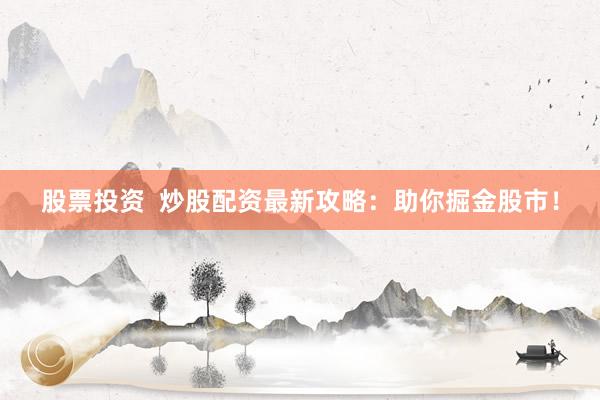 股票投资  炒股配资最新攻略：助你掘金股市！
