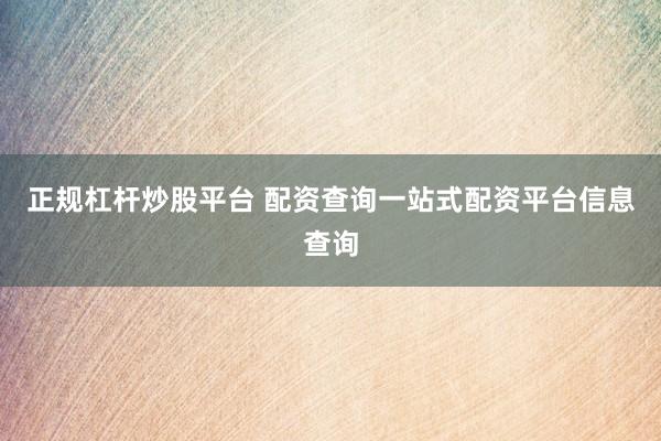 正规杠杆炒股平台 配资查询一站式配资平台信息查询