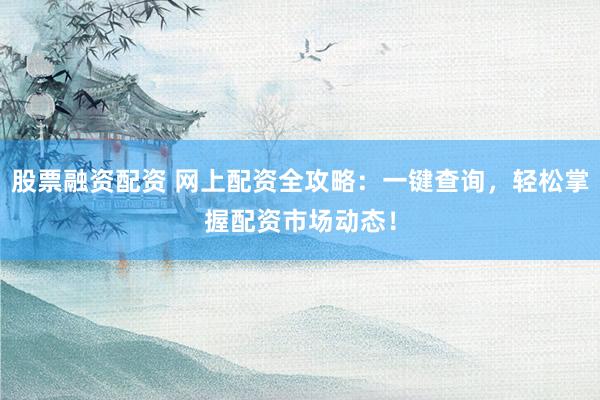 股票融资配资 网上配资全攻略：一键查询，轻松掌握配资市场动态！