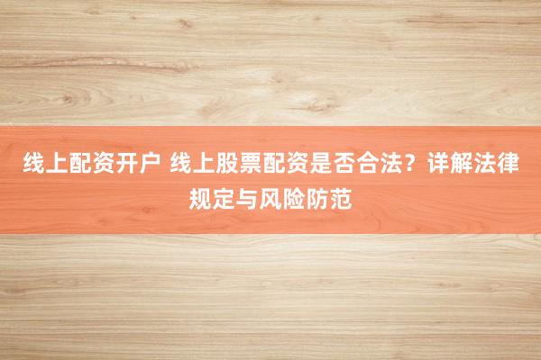 线上配资开户 线上股票配资是否合法？详解法律规定与风险防范