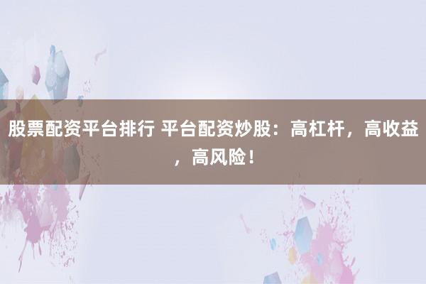 股票配资平台排行 平台配资炒股：高杠杆，高收益，高风险！