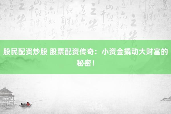 股民配资炒股 股票配资传奇：小资金撬动大财富的秘密！