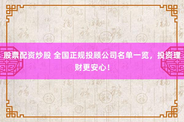 股票配资炒股 全国正规投顾公司名单一览，投资理财更安心！