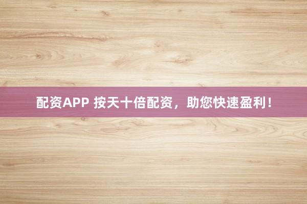 配资APP 按天十倍配资，助您快速盈利！