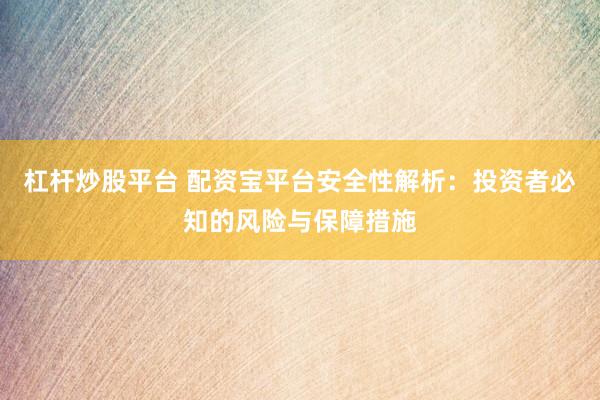 杠杆炒股平台 配资宝平台安全性解析：投资者必知的风险与保障措施