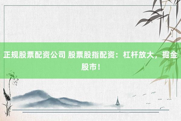 正规股票配资公司 股票股指配资:杠杆放大,掘金股市!