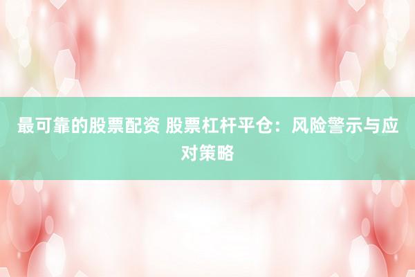 最可靠的股票配资 股票杠杆平仓：风险警示与应对策略