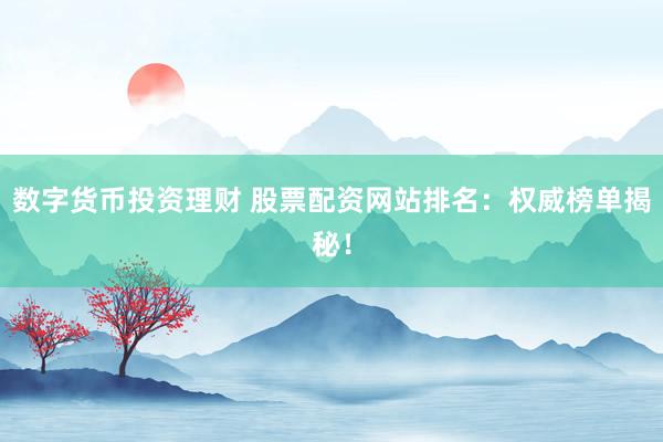 数字货币投资理财 股票配资网站排名:权威榜单揭秘!