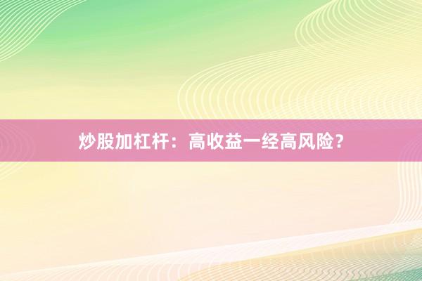 炒股加杠杆:高收益一经高风险?