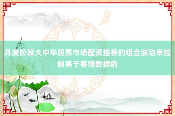 月度阶段大中华股票市场配资推荐的组合波动率控制基于客观数据的