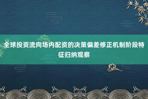 全球投资流向场内配资的决策偏差修正机制阶段特征归纳观察
