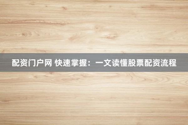 配资门户网 快速掌握：一文读懂股票配资流程