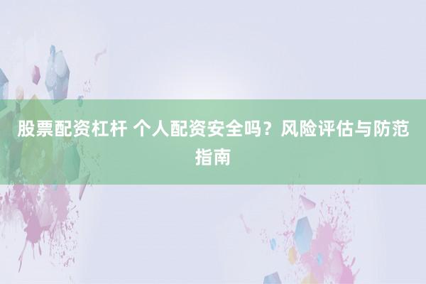 股票配资杠杆 个人配资安全吗?风险评估与防范指南